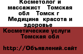 Косметолог и массажист - Томская обл., Томск г. Медицина, красота и здоровье » Косметические услуги   . Томская обл.